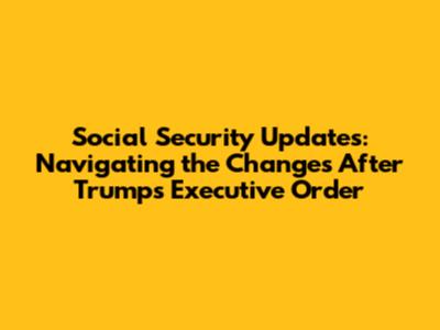 Social Security Updates: Navigating the Changes After Trump's Executive Order