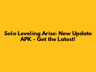 Solo Leveling Arise: New Update APK - Get the Latest!