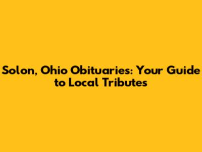 Solon, Ohio Obituaries: Your Guide to Local Tributes