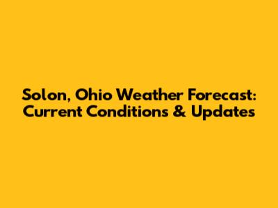 Solon, Ohio Weather Forecast: Current Conditions & Updates