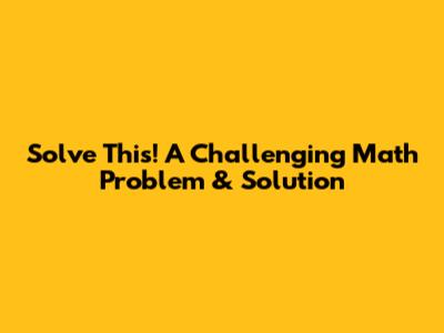 Solve This! A Challenging Math Problem & Solution