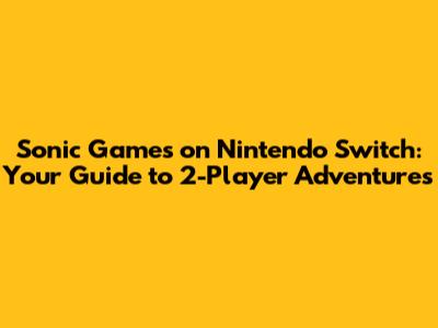 Sonic Games on Nintendo Switch: Your Guide to 2-Player Adventures