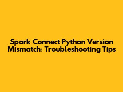 Spark Connect Python Version Mismatch: Troubleshooting Tips