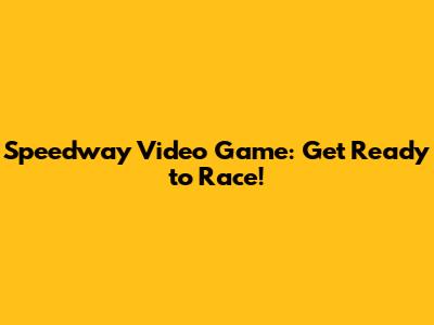 Speedway Video Game: Get Ready to Race!