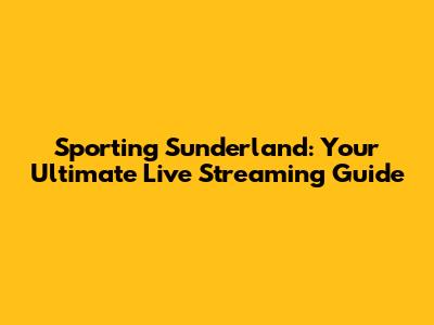 Sporting Sunderland: Your Ultimate Live Streaming Guide