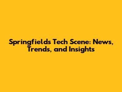 Springfield's Tech Scene: News, Trends, and Insights