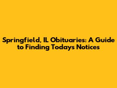 Springfield, IL Obituaries: A Guide to Finding Today's Notices