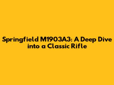 Springfield M1903A3: A Deep Dive into a Classic Rifle
