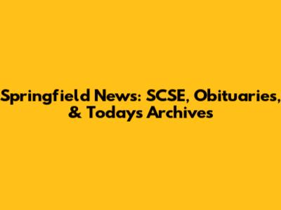 Springfield News: SCSE, Obituaries, & Today's Archives