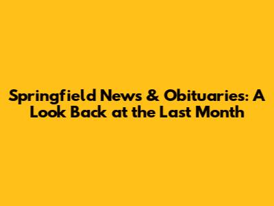 Springfield News & Obituaries: A Look Back at the Last Month