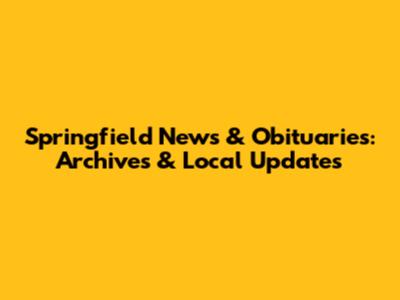 Springfield News & Obituaries: Archives & Local Updates