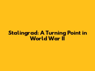 Stalingrad: A Turning Point in World War II