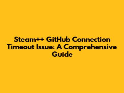 Steam++ GitHub Connection Timeout Issue: A Comprehensive Guide