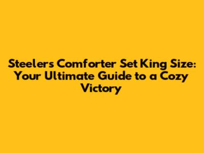 Steelers Comforter Set King Size: Your Ultimate Guide to a Cozy Victory