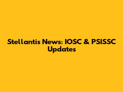 Stellantis News: IOSC & PSISSC Updates