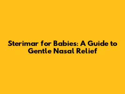 Sterimar for Babies: A Guide to Gentle Nasal Relief