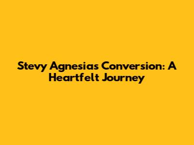 Stevy Agnesia's Conversion: A Heartfelt Journey