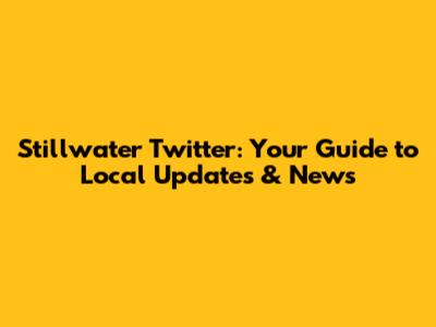 Stillwater Twitter: Your Guide to Local Updates & News