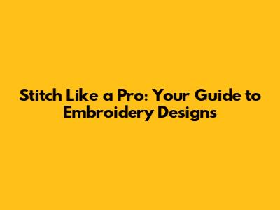 Stitch Like a Pro: Your Guide to Embroidery Designs