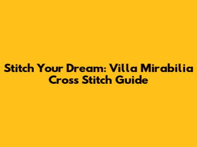 Stitch Your Dream: Villa Mirabilia Cross Stitch Guide