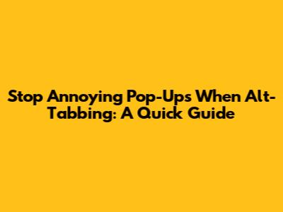 Stop Annoying Pop-Ups When Alt-Tabbing: A Quick Guide