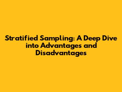 Stratified Sampling: A Deep Dive into Advantages and Disadvantages