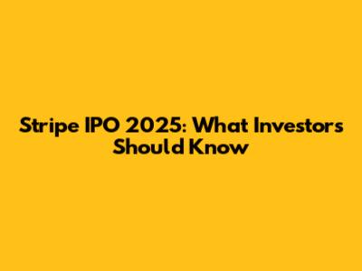 Stripe IPO 2025: What Investors Should Know