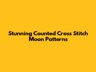 Stunning Counted Cross Stitch Moon Patterns