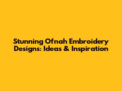 Stunning Ofnah Embroidery Designs: Ideas & Inspiration