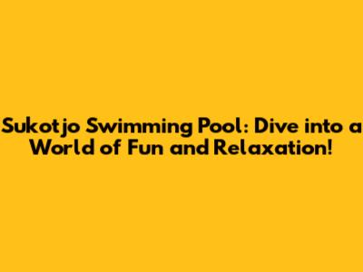 Sukotjo Swimming Pool: Dive into a World of Fun and Relaxation!