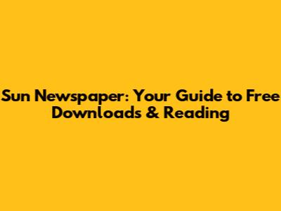 Sun Newspaper: Your Guide to Free Downloads & Reading