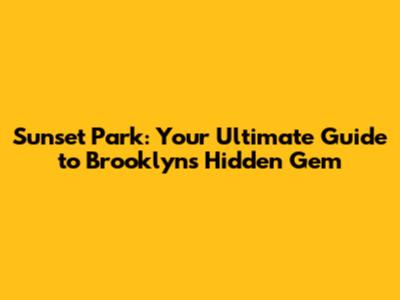 Sunset Park: Your Ultimate Guide to Brooklyn's Hidden Gem