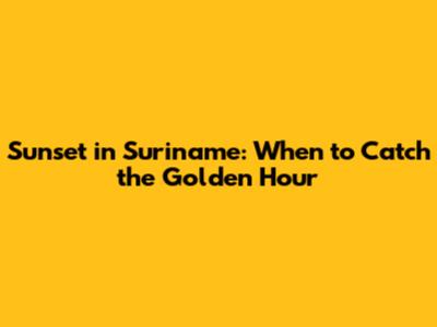 Sunset in Suriname: When to Catch the Golden Hour