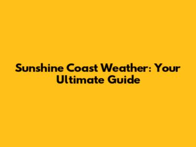 Sunshine Coast Weather: Your Ultimate Guide
