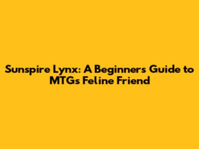 Sunspire Lynx: A Beginner's Guide to MTG's Feline Friend