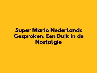 Super Mario Nederlands Gesproken: Een Duik in de Nostalgie