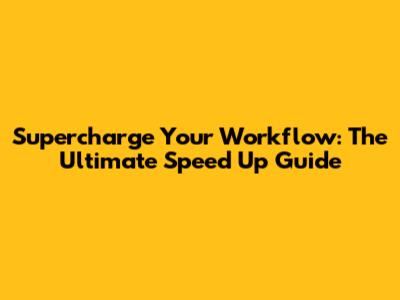 Supercharge Your Workflow: The Ultimate Speed Up Guide