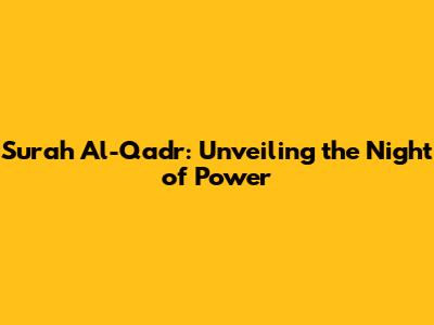 Surah Al-Qadr: Unveiling the Night of Power
