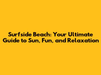 Surfside Beach: Your Ultimate Guide to Sun, Fun, and Relaxation