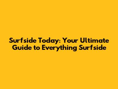 Surfside Today: Your Ultimate Guide to Everything Surfside