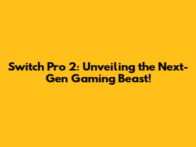 Switch Pro 2: Unveiling the Next-Gen Gaming Beast!