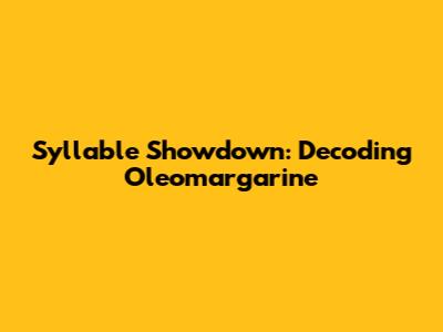Syllable Showdown: Decoding 'Oleomargarine'