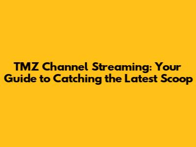 TMZ Channel Streaming: Your Guide to Catching the Latest Scoop