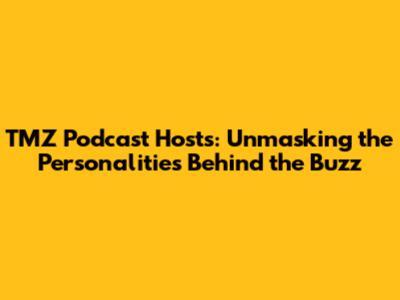 TMZ Podcast Hosts: Unmasking the Personalities Behind the Buzz