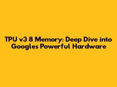 TPU v3 8 Memory: Deep Dive into Google's Powerful Hardware