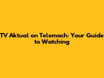 TV Aktual on Telemach: Your Guide to Watching