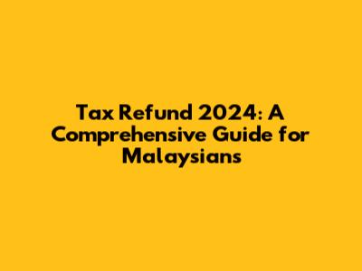 Tax Refund 2024: A Comprehensive Guide for Malaysians