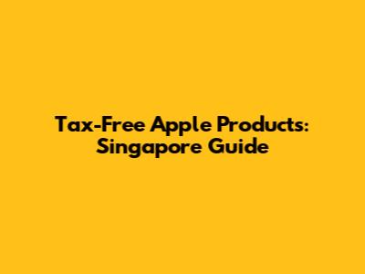 Tax-Free Apple Products: Singapore Guide