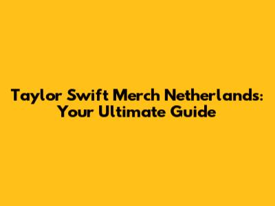 Taylor Swift Merch Netherlands: Your Ultimate Guide