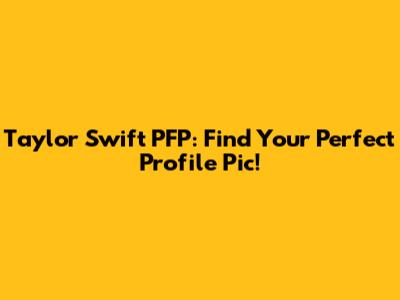 Taylor Swift PFP: Find Your Perfect Profile Pic!
